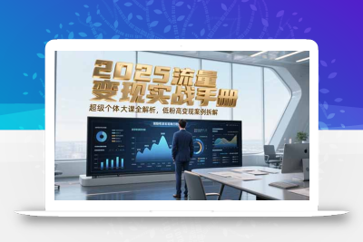 2025流量变现实战手册，超级个体大课全解析，低粉高变现案例拆解