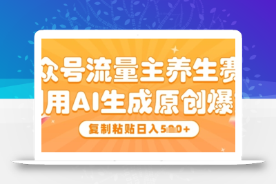 公众号流量主养生赛道，利用AI生成原创爆文，复制粘贴日入5张