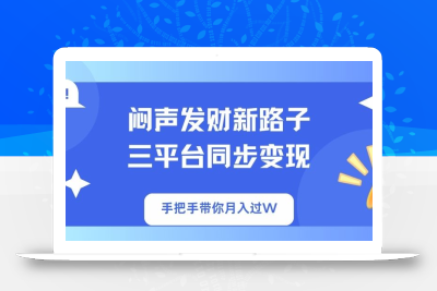 闷声发财新路子！三平台同步变现，手把手带你月入过W