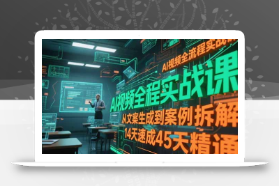 AI视频全流程实战课，从文案生成到案例拆解，14天速成45天精通