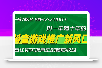 新风口抖音游戏推广—拼一年赚十年的钱，小白每天一小时轻松日入2000＋