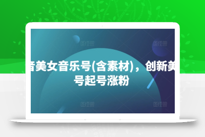 抖音美女音乐号(含素材)，创新美女号起号涨粉