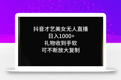 抖音才艺无人直播日入1000+可复制，可放大