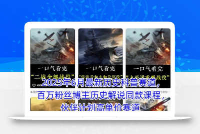 2025年6月最新历史科普赛道，百万粉丝博主历史解说同款课程，伙伴计划高单价赛道