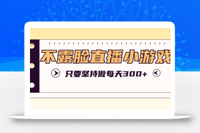 不露脸直播小游戏项目玩法，只要坚持做，轻松实现每天300+