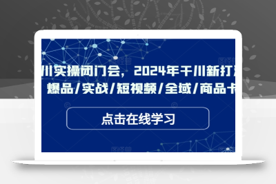 于川实操闭门会，2024年干川新打法，爆品/实战/短视频/全域/商品卡