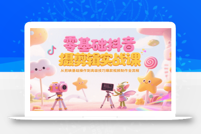 零基础抖音短视频拍摄剪辑实战课，从剪映基础操作到高级技巧爆款视频制作全流程