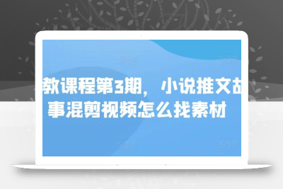 私教课程第3期，小说推文故事混剪视频怎么找素材