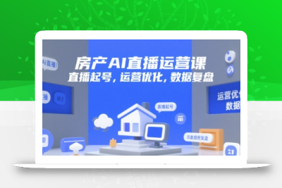 房产AI直播运营课，直播起号，运营优化，数据复盘