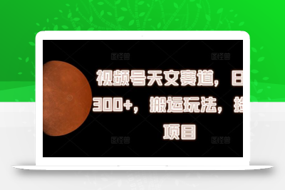 视频号天文赛道，日入300+，搬运玩法，捡钱项目【揭秘】
