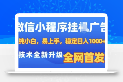 微信小程序全自动挂JI广告，纯小白易上手，稳定日入多张，技术全新升级，全网首发【揭秘】