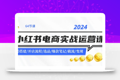 2024小红书电商实战运营课：账号搭建/开店流程/选品/爆款笔记/截流/变现