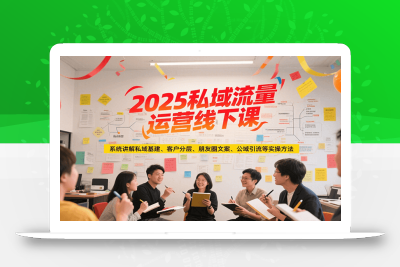 2025私域流量运营线下课，系统讲解私域基建/客户分层/朋友圈文案/公域引流等实操方法