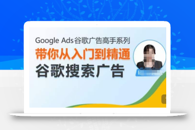 Google Ads谷歌广告高手 – 搜索广告，带你从入门到精通谷歌搜索广告