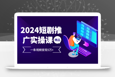 2024最火爆的项目短剧推广实操课 一条视频变现5万+