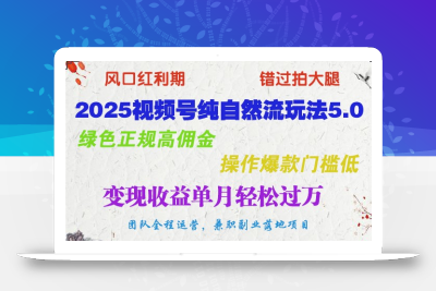 2025视频号纯自然流玩法5.0，绿色正规高佣金，操作爆款门槛低，变现收益单月轻松过万