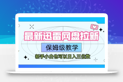 最新迅雷网盘拉新，保姆级教学，新手小白也可以日入三位数