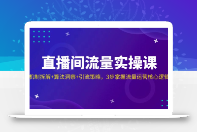 直播间流量实操课：机制拆解+算法洞察+引流策略，3步掌握流量运营核心逻辑