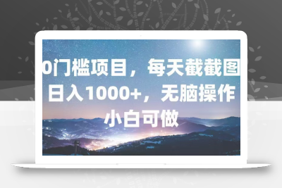 0门槛项目，每天截截图，日入1000+，轻松无脑，小白可做