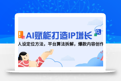 AI赋能打造IP增长，人设定位方法，平台算法拆解，爆款内容创作