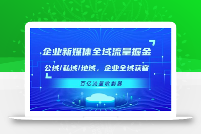 企业 新媒体 全域流量掘金：公域/私域/地域 企业全域获客 百亿流量 收割器