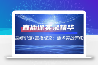 直播课实录精华：短视频引流+直播成交：话术实战训练营