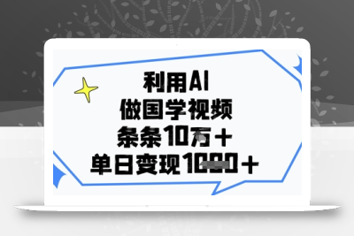 利用AI做国学视频，条条点赞10w+，单日变现1k+