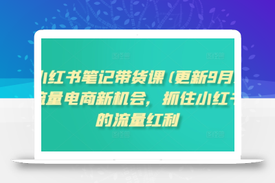 小红书笔记带货课(更新25年3月)流量电商新机会，抓住小红书的流量红利