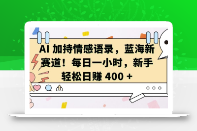 AI 加持情感语录，蓝海新赛道，每日一小时，新手轻松日入 400【揭秘】