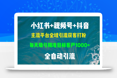 小红书，视频号，抖音主流平台全域引流获客打粉，每天吸引精准目标客户…