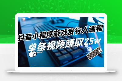 抖音小程序游戏发行人课程：带你玩转游戏任务变现，单条视频赚取25w