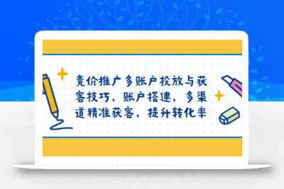 竞价推广多账户投放与获客技巧，账户搭建，多渠道精准获客，提升转化率