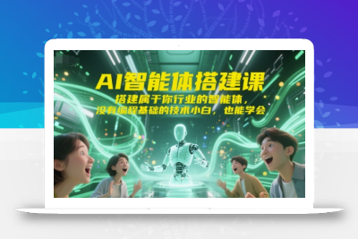 AI智能体搭建课，搭建属于你行业的智能体，没有编程基础的技术小白，也能学会