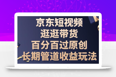 京东短视频逛逛带货百分百过原创，长期管道收益玩法【揭秘】