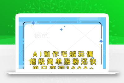 AI制作毛绒玩偶，超级简单涨粉还快，单日变现1k