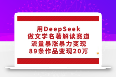 用DeepSeek做文学名著解读赛道，流量暴涨暴力变现，89条作品变现20W