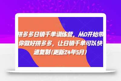 拼多多日销千单训练营，从0开始带你做好拼多多，让日销千单可以快速复制(更新24年10月)
