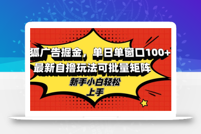 搜狐广告掘金，单日单窗口100+，最新自撸玩法可批量矩阵，适合新手小白