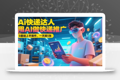 Ai快递达人，用AI做快递推广，0基础上手操作，一天搞5张