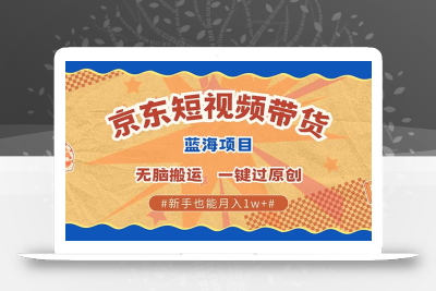 最新京东短视频蓝海带货项目，无需剪辑无脑搬运，一键过原创，有手就能…