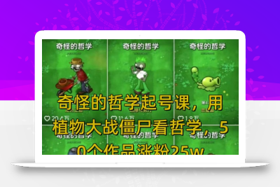 奇怪的哲学起号课，用植物大战僵尸看哲学，50个作品涨粉25w，暴力撸收益，全平台均可发布