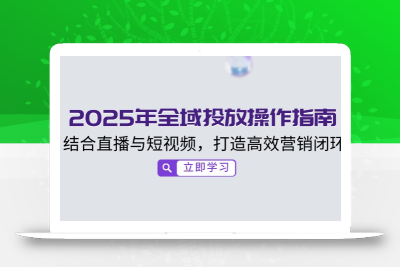 2025年全域投放操作指南，结合直播与短视频，打造高效营销闭环