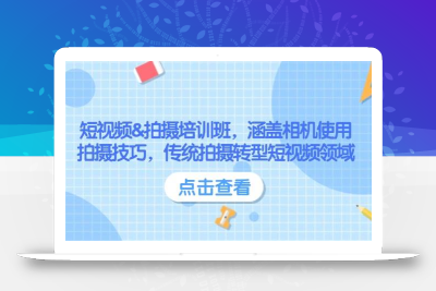 短视频&拍摄培训班，涵盖相机使用、拍摄技巧，传统拍摄转型短视频领域