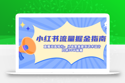 小红书流量掘金指南：直播间高转化：从场景搭建到话术设计，月销30W秘籍