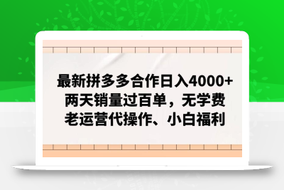 最新拼多多合作日入4000+两天销量过百单，无学费、老运营代操作、小白福利