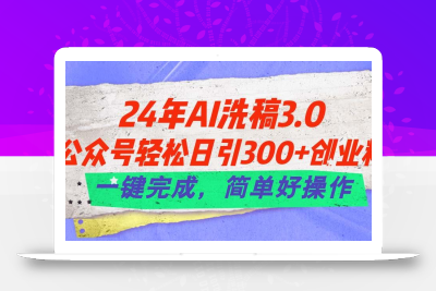 24年Ai洗稿3.0，公众号轻松日引300+创业粉，一键完成，简单好操作