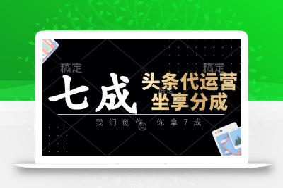 头条代运营：我们创作，你拿7成，简单操作，坐享分成