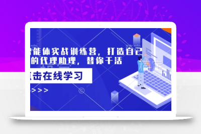 AI智能体实战训练营，打造自己专属的代理助理，替你干活