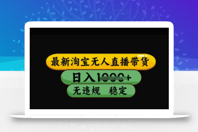 最新淘宝无人直播带货，日入几张，不违规不封号稳定，3月中旬研究的独家技术，操作简单【揭秘】