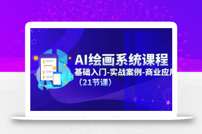 AI绘画系统课程，基础入门-实战案例-商业应用(21节课